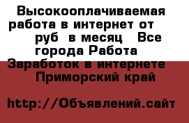 Высокооплачиваемая работа в интернет от 150000 руб. в месяц - Все города Работа » Заработок в интернете   . Приморский край